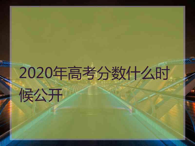 2020年高考分数什么时候公开