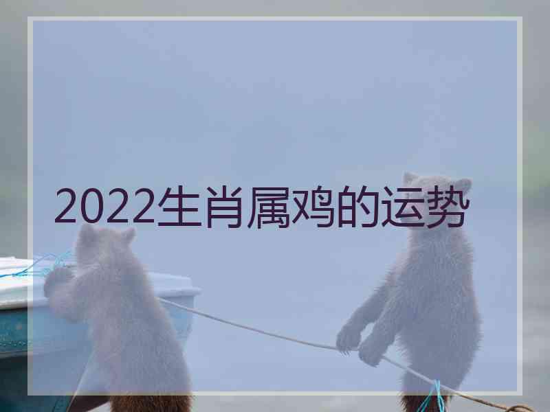 2022生肖属鸡的运势