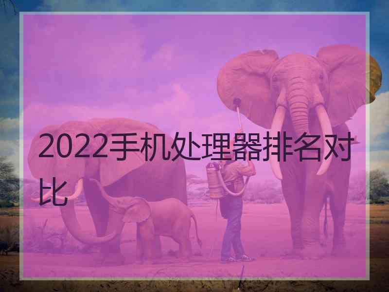 2022手机处理器排名对比