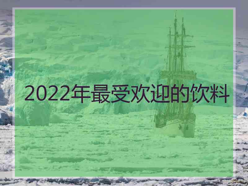 2022年最受欢迎的饮料