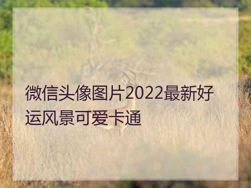 微信头像图片2022最新好运风景可爱卡通