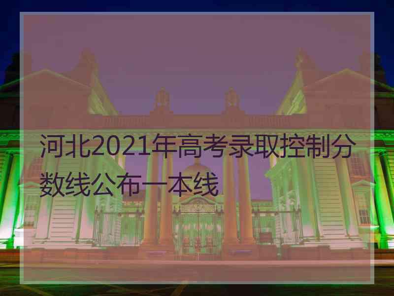 河北2021年高考录取控制分数线公布一本线