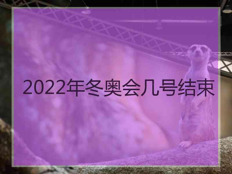 2022年冬奥会几号结束