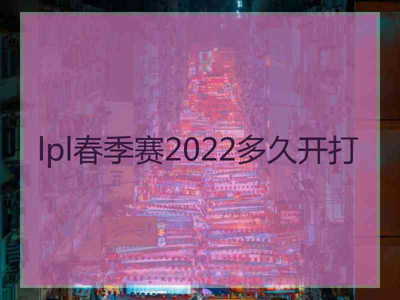 lpl春季赛2022多久开打