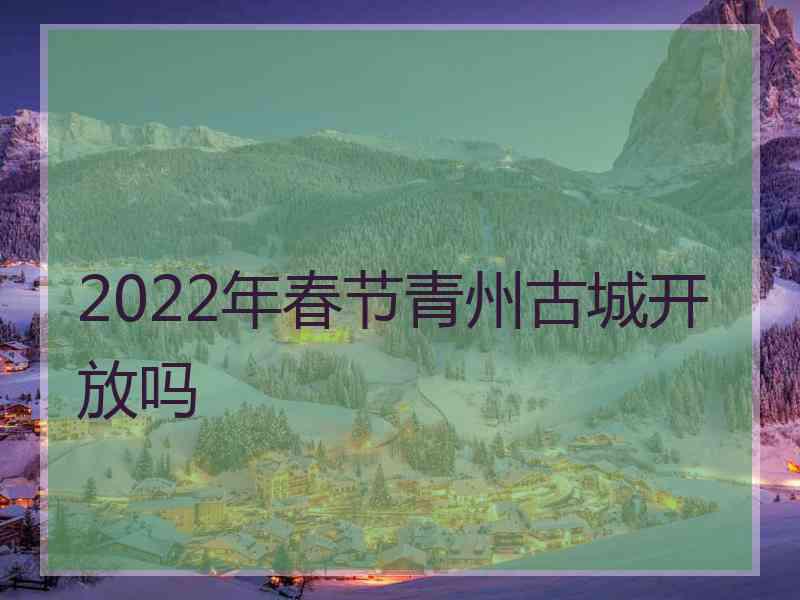 2022年春节青州古城开放吗