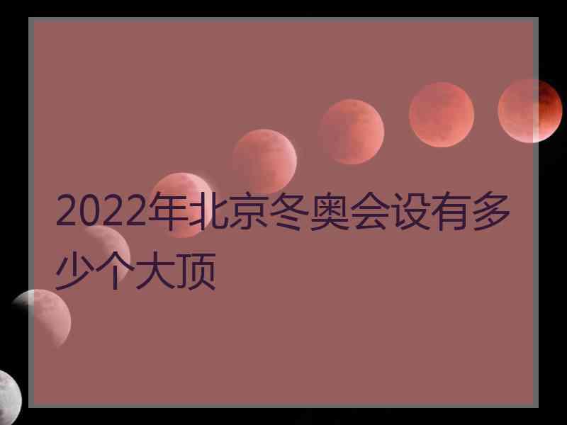 2022年北京冬奥会设有多少个大顶