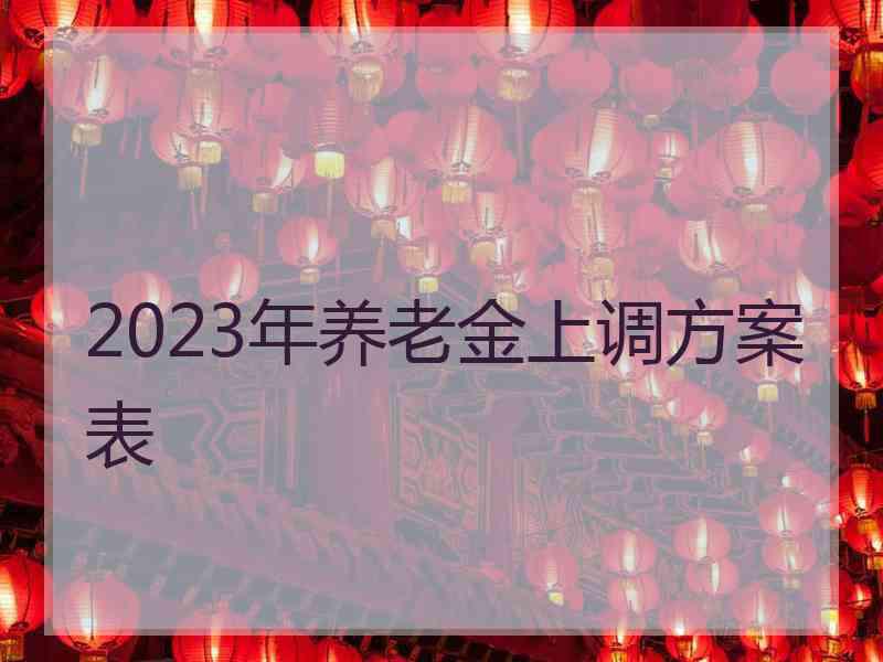 2023年养老金上调方案表