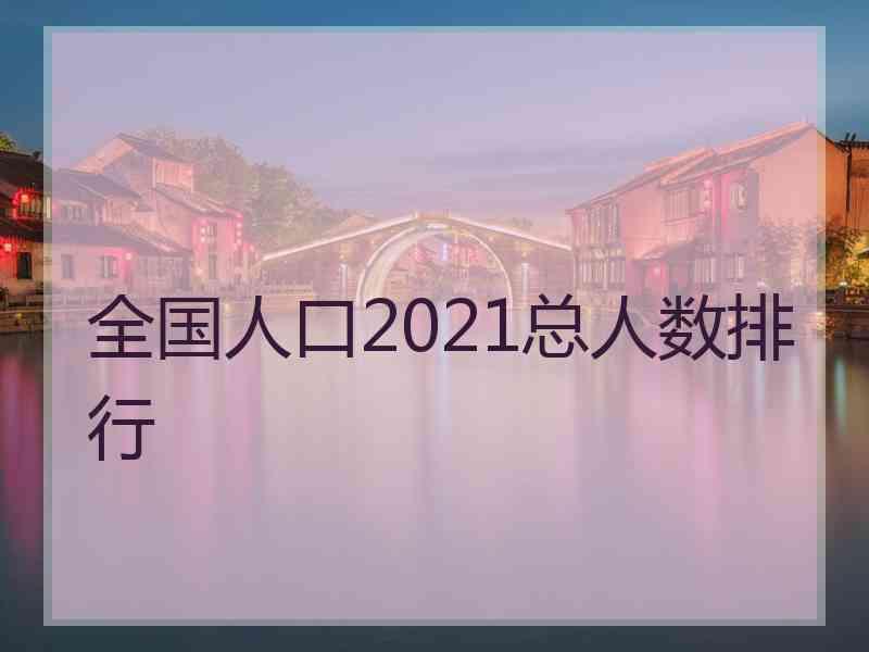 全国人口2021总人数排行