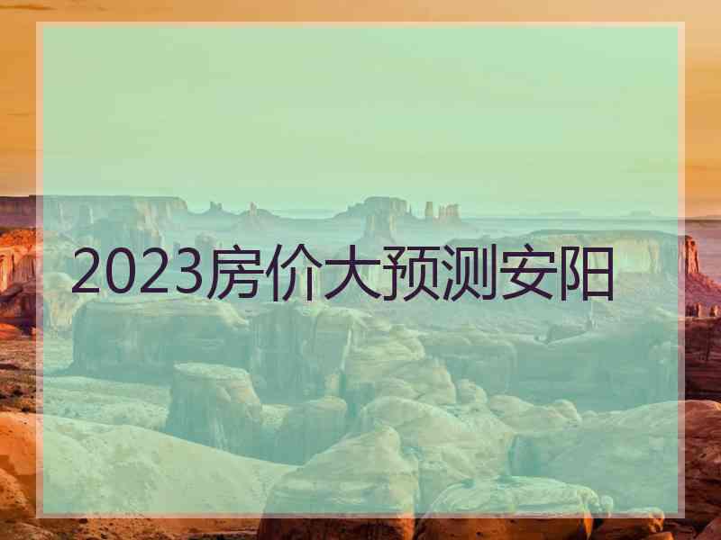 2023房价大预测安阳