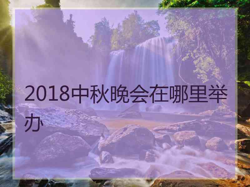 2018中秋晚会在哪里举办