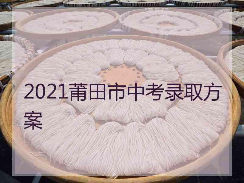 2021莆田市中考录取方案