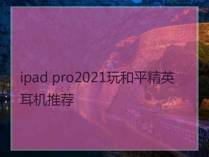 ipad pro2021玩和平精英耳机推荐