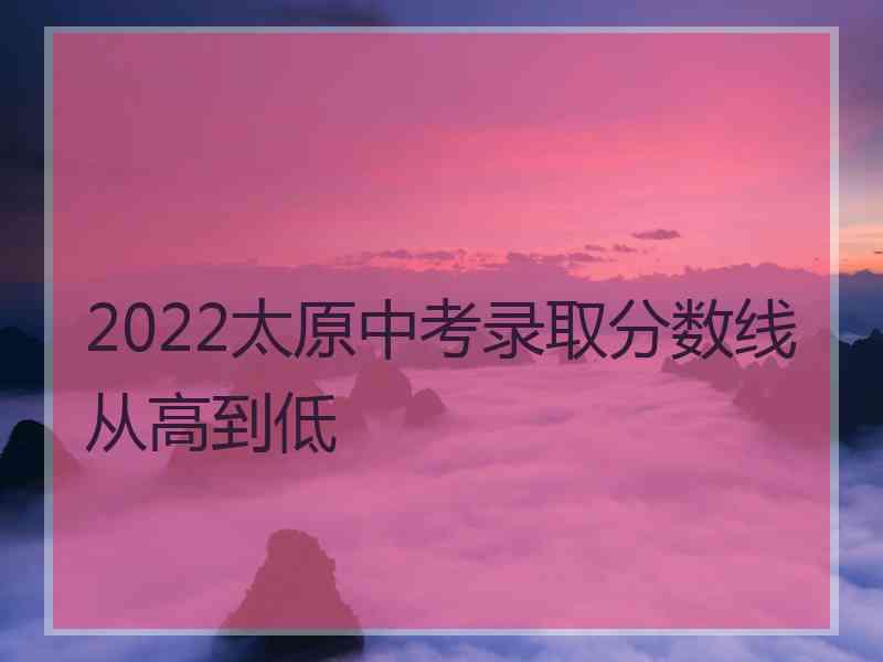 2022太原中考录取分数线从高到低