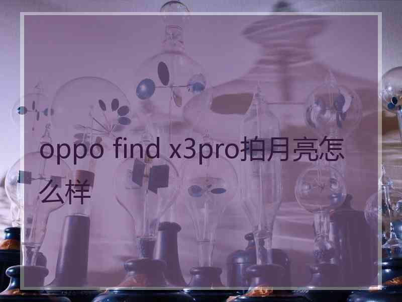 oppo find x3pro拍月亮怎么样