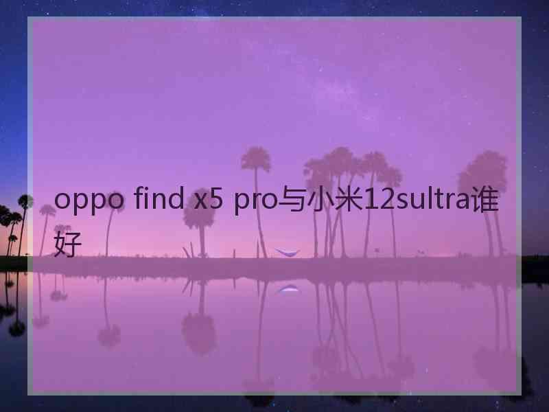 oppo find x5 pro与小米12sultra谁好