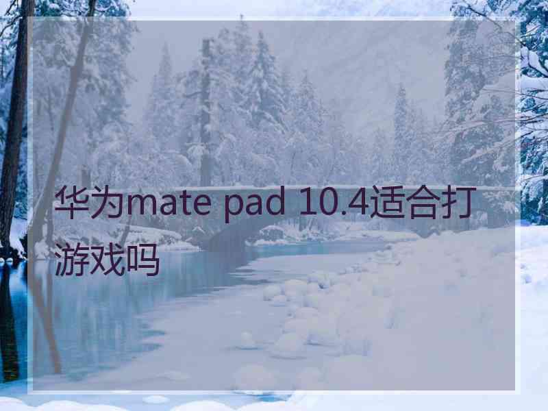 华为mate pad 10.4适合打游戏吗