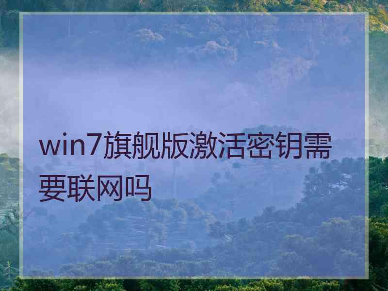 win7旗舰版激活密钥需要联网吗