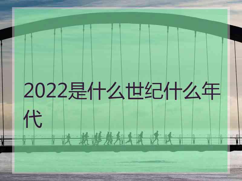 2022是什么世纪什么年代