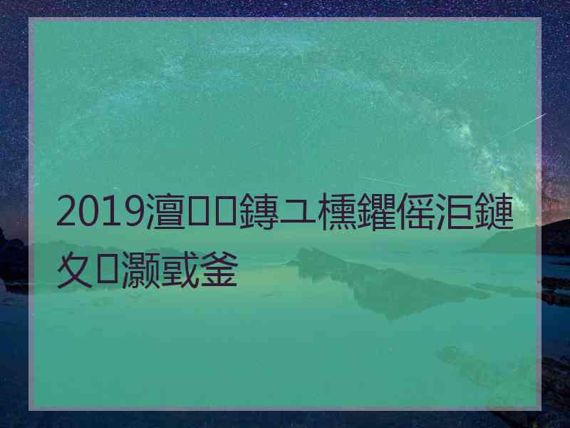 2019澶鏄ユ櫄鑺傜洰鏈夊灏戜釜