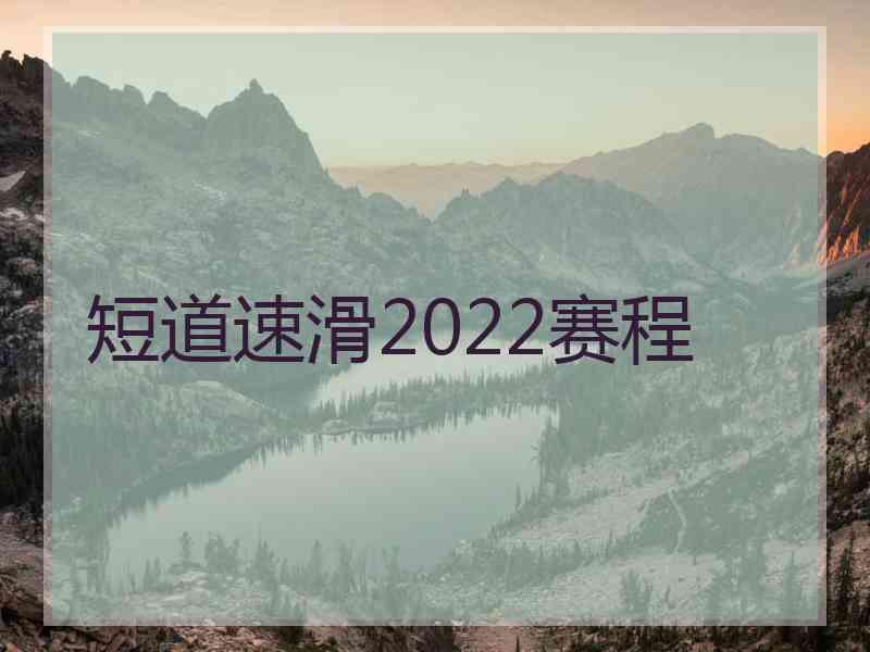 短道速滑2022赛程