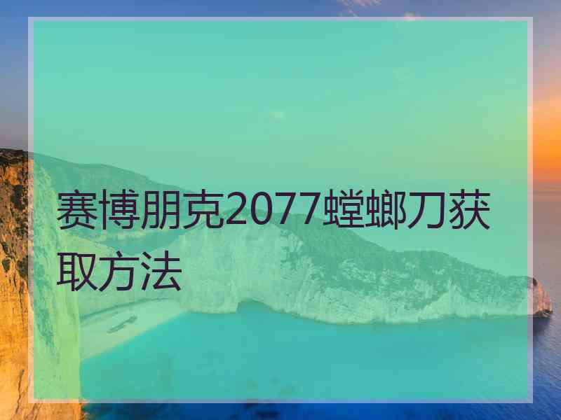 赛博朋克2077螳螂刀获取方法