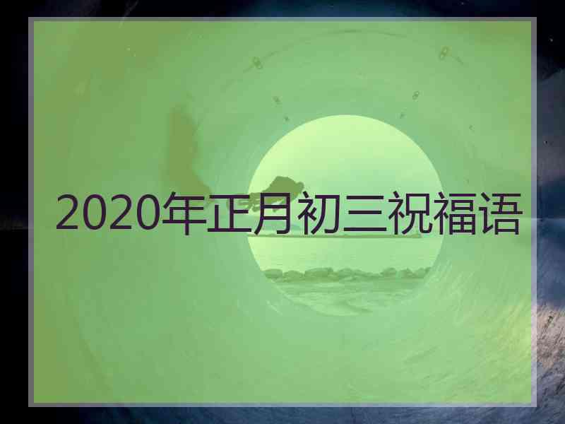 2020年正月初三祝福语