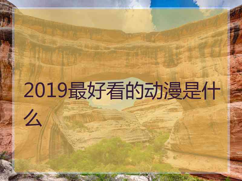 2019最好看的动漫是什么