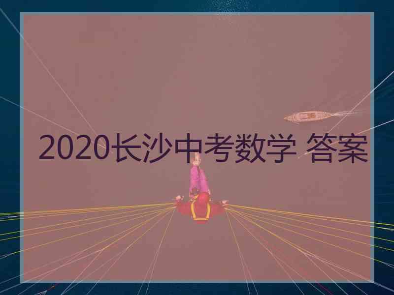 2020长沙中考数学 答案