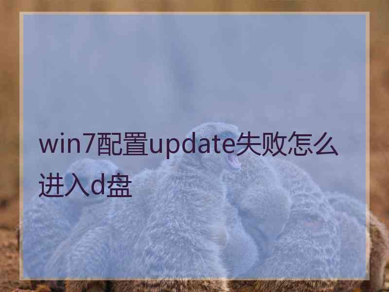 win7配置update失败怎么进入d盘