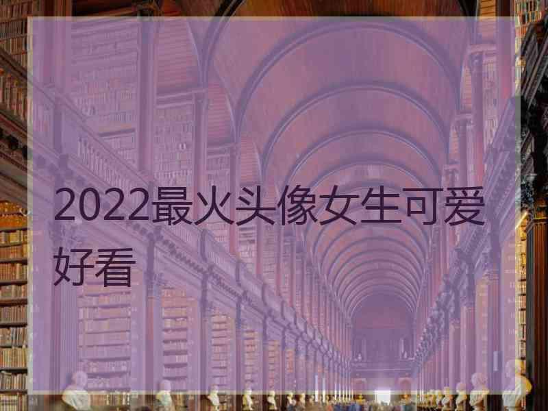 2022最火头像女生可爱好看