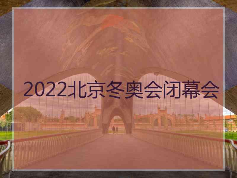 2022北京冬奥会闭幕会