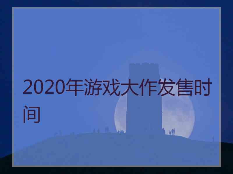 2020年游戏大作发售时间