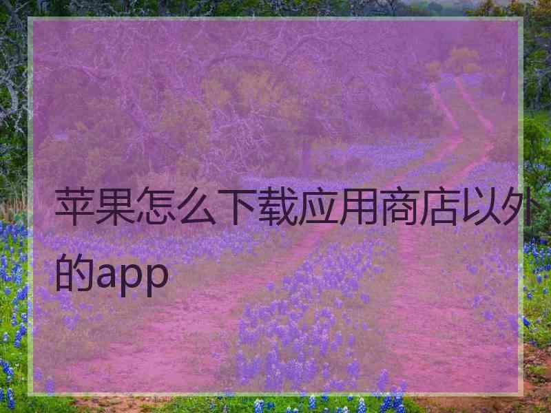 苹果怎么下载应用商店以外的app