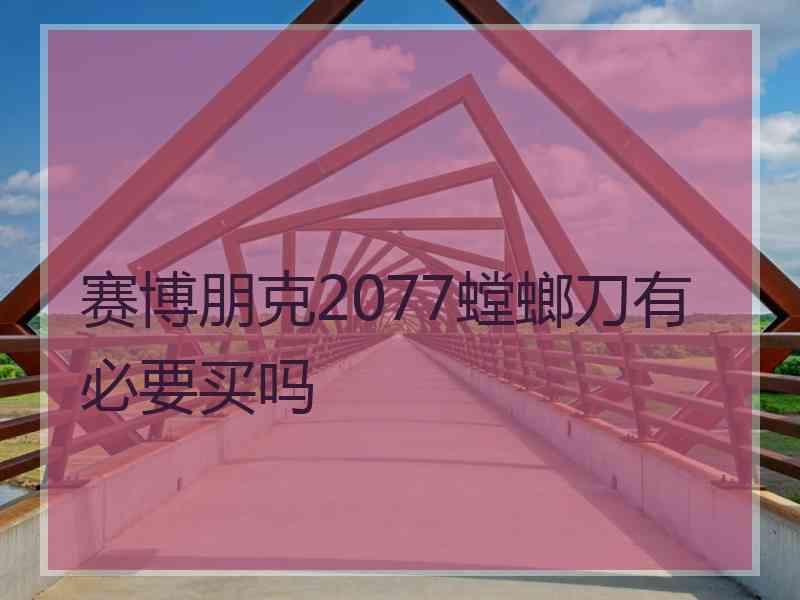 赛博朋克2077螳螂刀有必要买吗