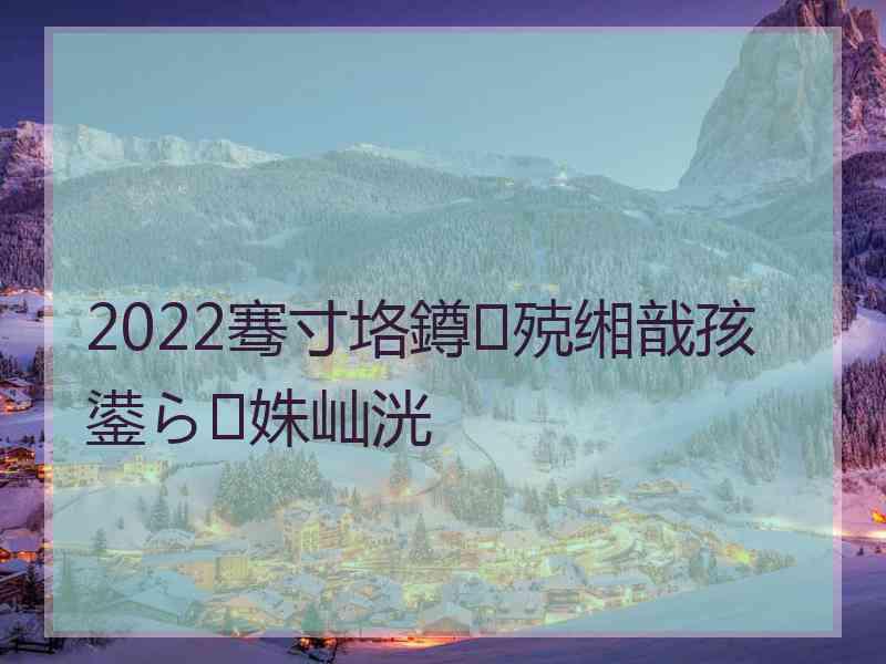 2022骞寸垎鐏殑缃戠孩鍙ら姝屾洸