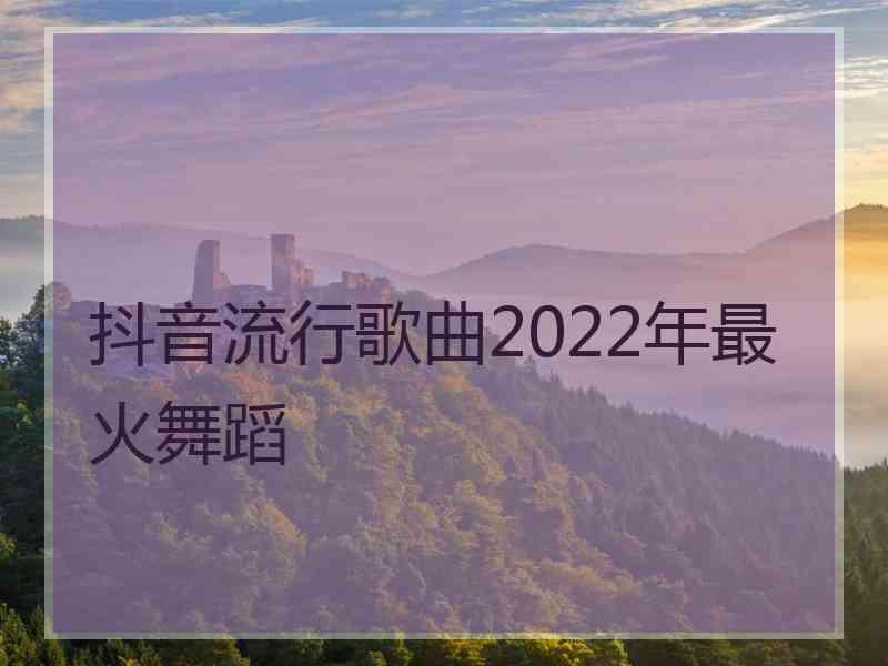 抖音流行歌曲2022年最火舞蹈