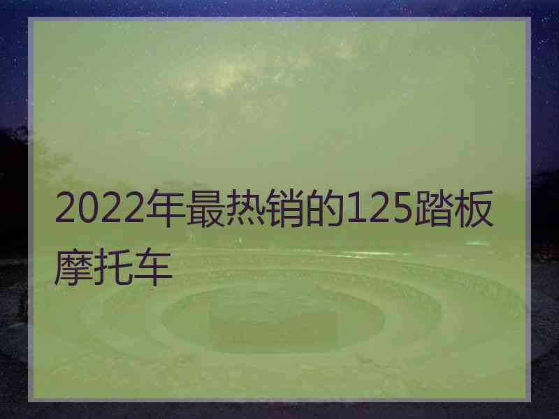 2022年最热销的125踏板摩托车