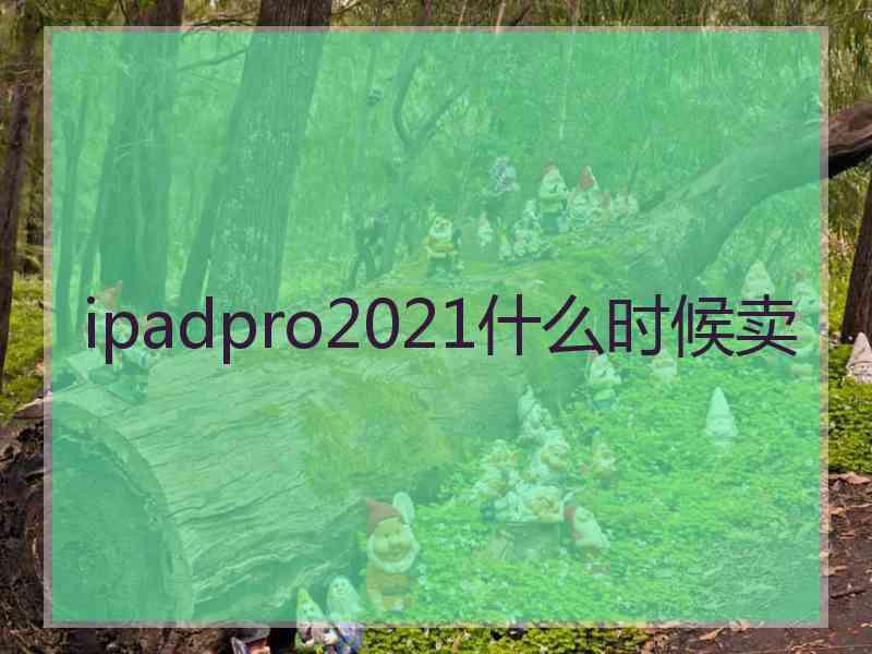 ipadpro2021什么时候卖