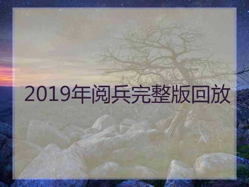 2019年阅兵完整版回放