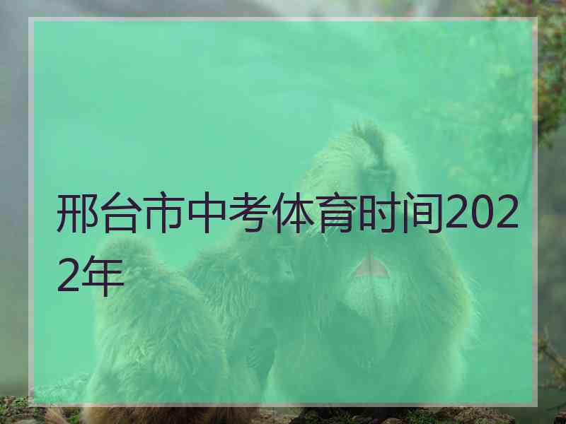 邢台市中考体育时间2022年