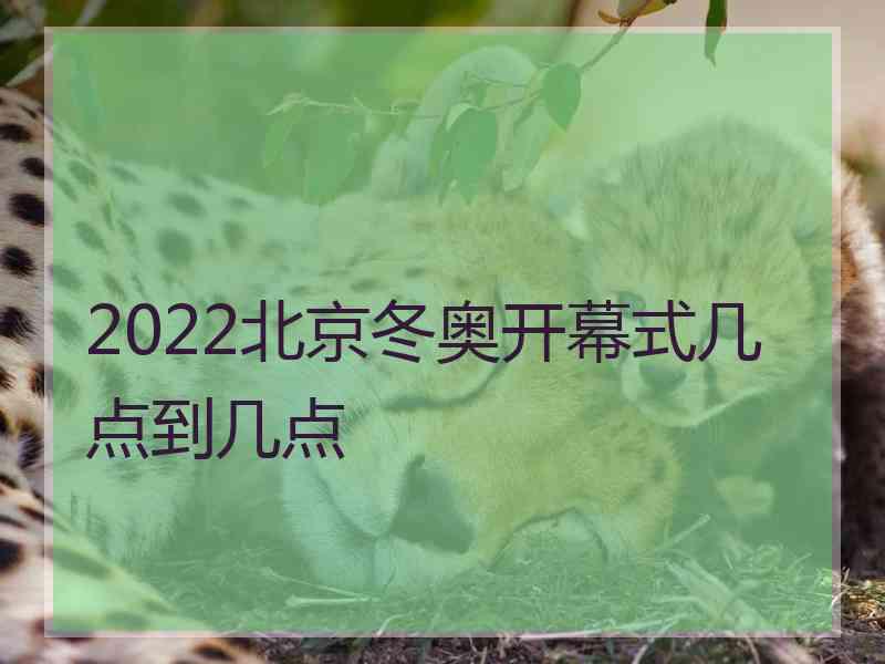 2022北京冬奥开幕式几点到几点