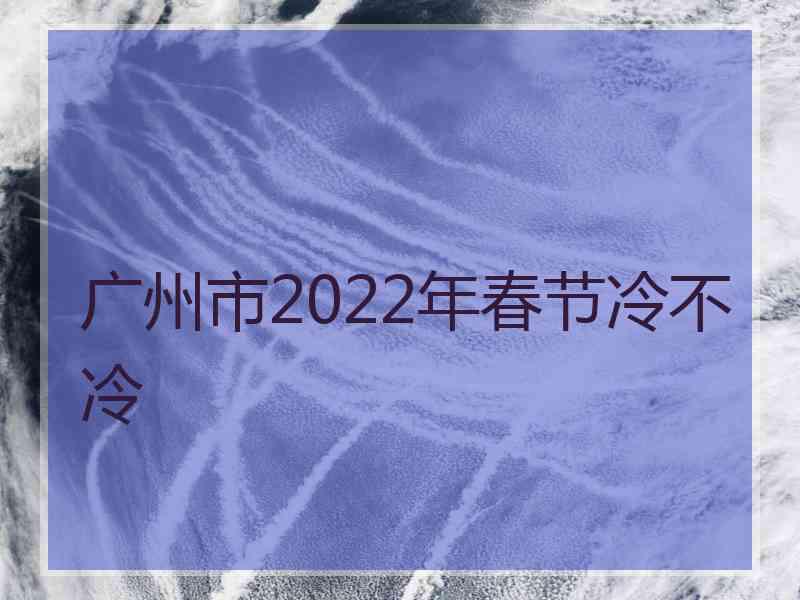 广州市2022年春节冷不冷