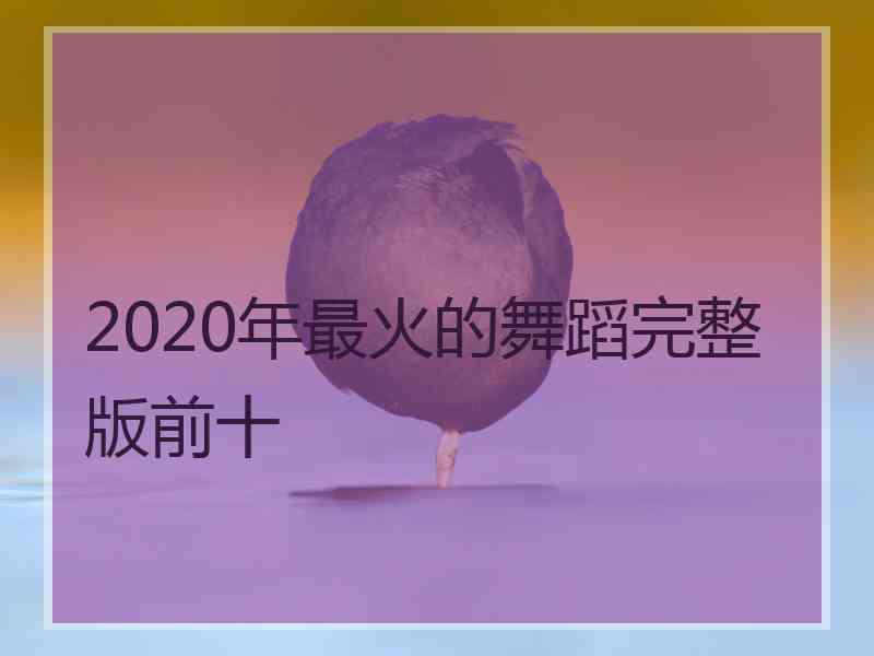 2020年最火的舞蹈完整版前十