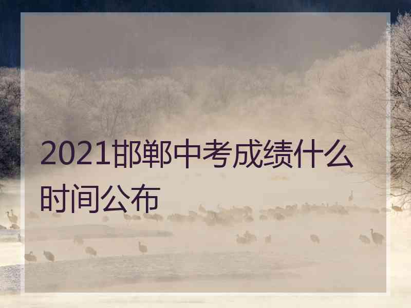 2021邯郸中考成绩什么时间公布