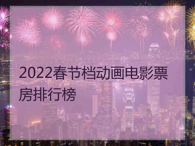 2022春节档动画电影票房排行榜