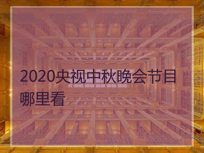 2020央视中秋晚会节目哪里看