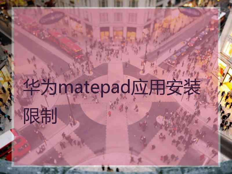 华为matepad应用安装限制