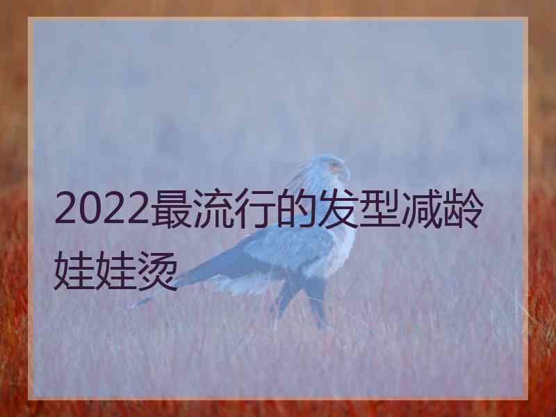 2022最流行的发型减龄娃娃烫