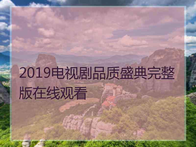 2019电视剧品质盛典完整版在线观看