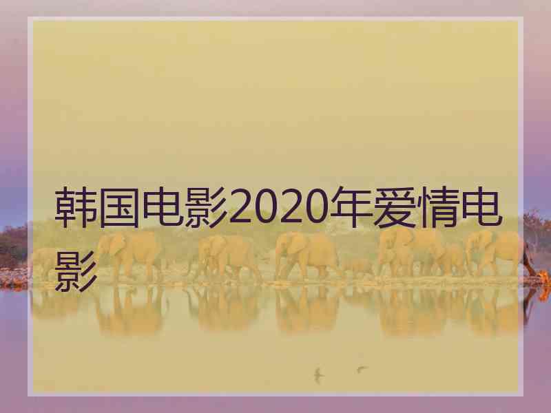 韩国电影2020年爱情电影